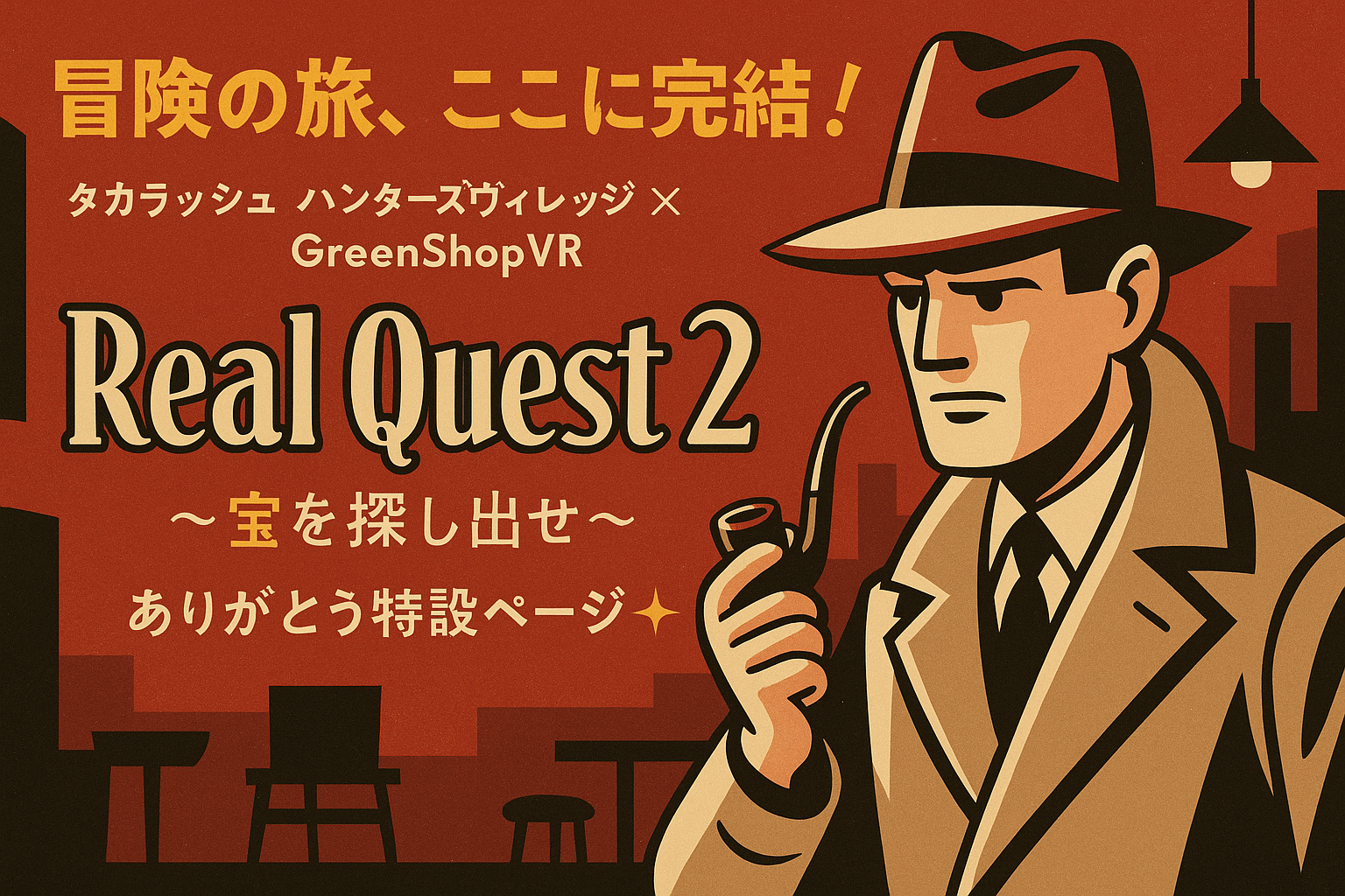 冒険の旅、ここに完結!タカラッシュ ハンターズヴィレッジ × GreenShopVR 〜Real Quest 2 宝を探し出せ〜 ありがとう特設ページ